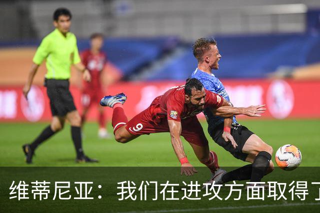 维蒂尼亚：我们在进攻方面取得了显著的进步